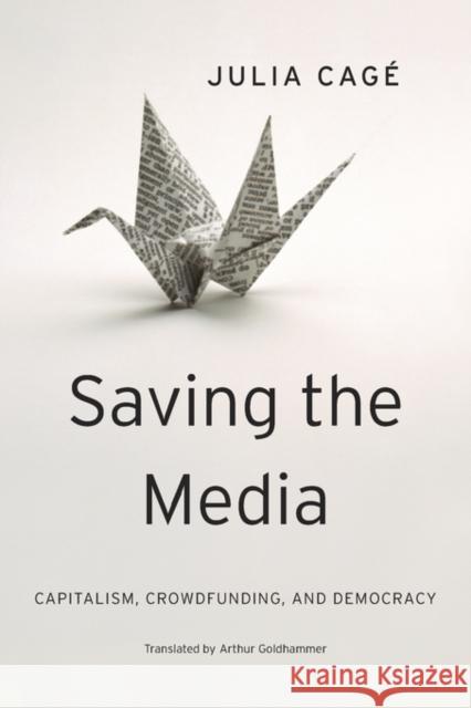 Saving the Media: Capitalism, Crowdfunding, and Democracy Cagé, Julia; Goldhammer, Arthur 9780674659759