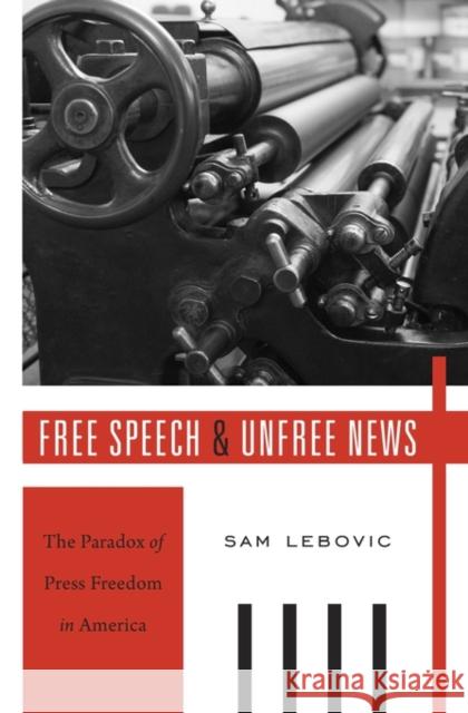 Free Speech and Unfree News: The Paradox of Press Freedom in America Lebovic, Sam 9780674659773