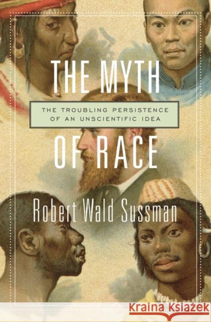 The Myth of Race: The Troubling Persistence of an Unscientific Idea Sussman, Robert Wald 9780674660038