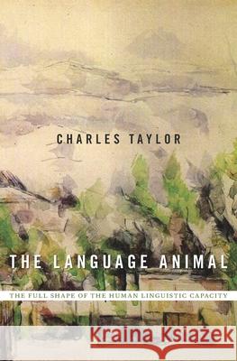 The Language Animal: The Full Shape of the Human Linguistic Capacity Charles Taylor 9780674660205