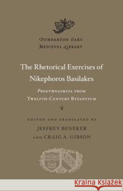 The Rhetorical Exercises of Nikephoros Basilakes: Progymnasmata from Twelfth-Century Byzantium Nikephoros Basilakes Nikaephoros                              Jeffrey Beneker 9780674660243 Harvard University Press