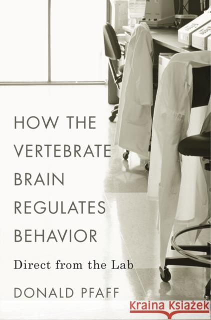 How the Vertebrate Brain Regulates Behavior: Direct from the Lab Pfaff, Donald 9780674660311