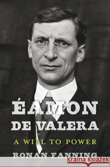 Éamon de Valera: A Will to Power Ronan Fanning 9780674660380