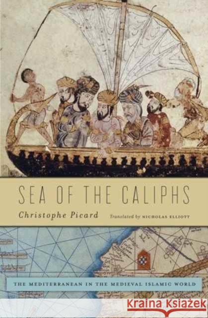 Sea of the Caliphs: The Mediterranean in the Medieval Islamic World Picard, Christophe; Elliott, Nicholas 9780674660465