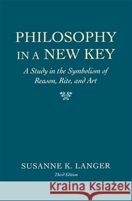 Philosophy in a New Key: A Study in the Symbolism of Reason, Rite, and Art,, Third Edition Susanne K. Langer 9780674665033