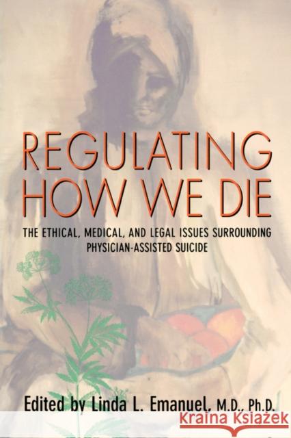 Regulating How We Die: The Ethical, Medical, and Legal Issues Surrounding Physician-Assisted Suicide Emanuel, Linda L. 9780674666542 Harvard University Press