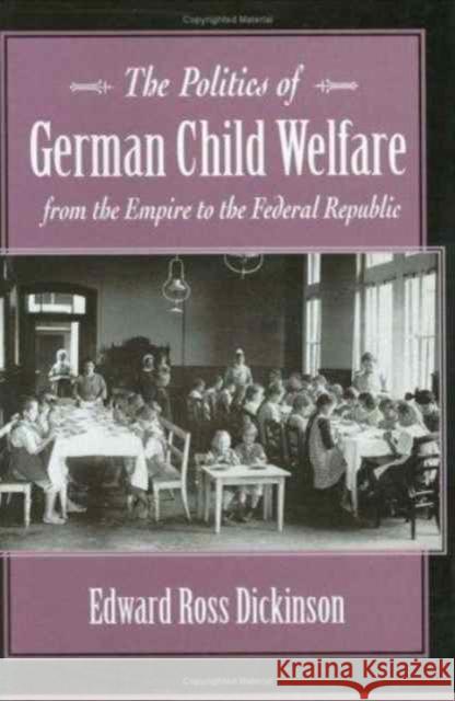 The Politics of German Child Welfare from the Empire to the Federal Republic Edward Ross Dickinson 9780674688629