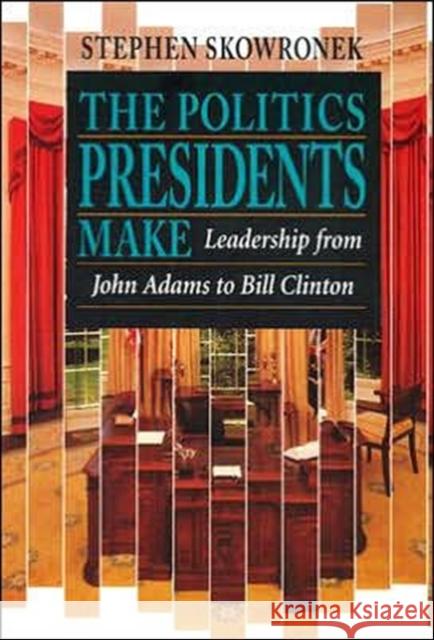 The Politics Presidents Make: Leadership from John Adams to Bill Clinton, Revised Edition Skowronek, Stephen 9780674689374