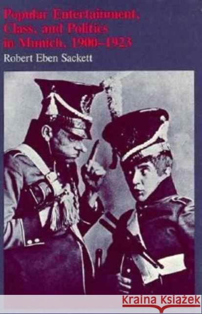 Popular Entertainment, Class, and Politics in Munich, 1900-1923 Robert Eben Sackett 9780674689855 Harvard University Press