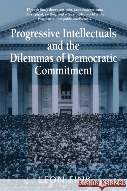 Progressive Intellectuals and the Dilemmas of Democratic Commitment Leon Fink 9780674713901 Harvard University Press