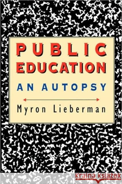 Public Education: An Autopsy Lieberman, Myron 9780674722347 Harvard University Press