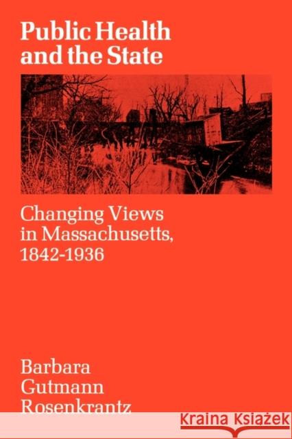 Public Health and the State: Changing Views in Massachusetts. 1842-1936 Rosenkrantz, Barbara Gutmann 9780674722361 Harvard University Press