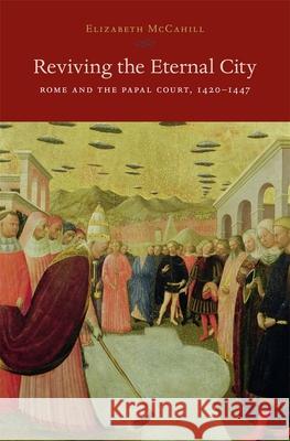 Reviving the Eternal City: Rome and the Papal Court, 1420-1447 McCahill, Elizabeth 9780674724532 0