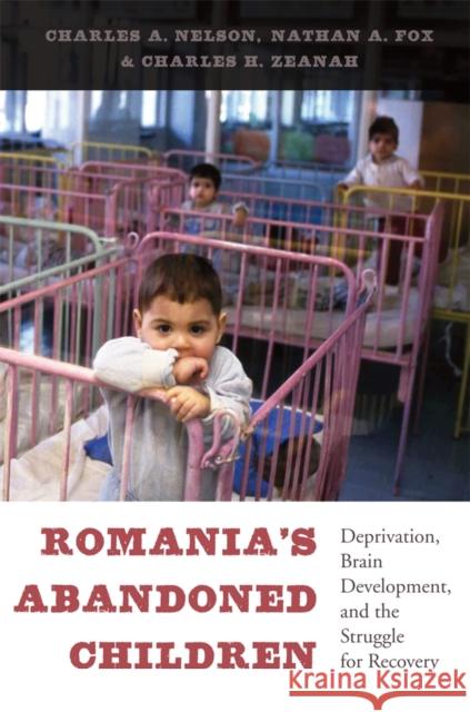 Romania's Abandoned Children: Deprivation, Brain Development, and the Struggle for Recovery Nelson, Charles A. 9780674724709 0