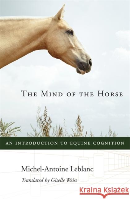 The Mind of the Horse: An Introduction to Equine Cognition LeBlanc, Michel-Antoine 9780674724969 Harvard University Press