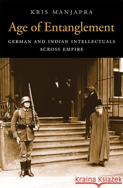 Age of Entanglement: German and Indian Intellectuals Across Empire Manjapra, Kris 9780674725140 0