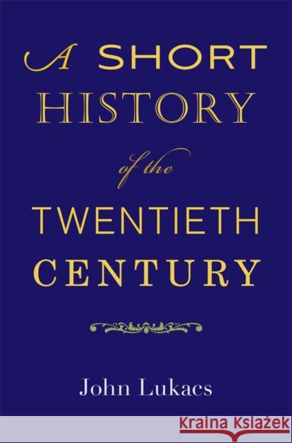 A Short History of the Twentieth Century John Lukacs 9780674725362