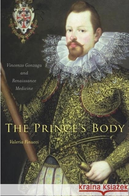 The Prince's Body: Vincenzo Gonzaga and Renaissance Medicine Finucci, Valeria 9780674725454 John Wiley & Sons