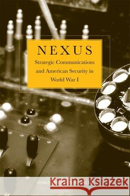 Nexus: Strategic Communications and American Security in World War I Winkler, Jonathan Reed 9780674725775 0