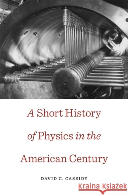 Short History of Physics in the American Century Cassidy, David C. 9780674725829
