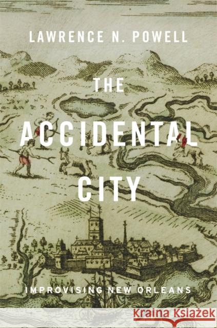 The Accidental City: Improvising New Orleans Powell, Lawrence N. 9780674725904