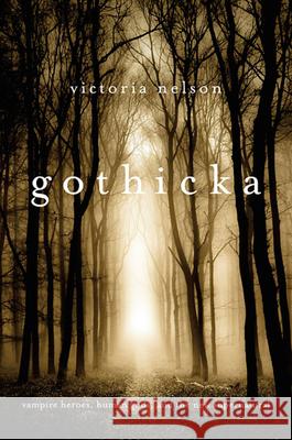 Gothicka: Vampire Heroes, Human Gods, and the New Supernatural Nelson, Victoria 9780674725928