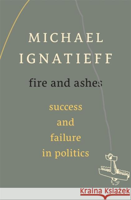 Fire and Ashes: Success and Failure in Politics Ignatieff, Michael 9780674725997 0