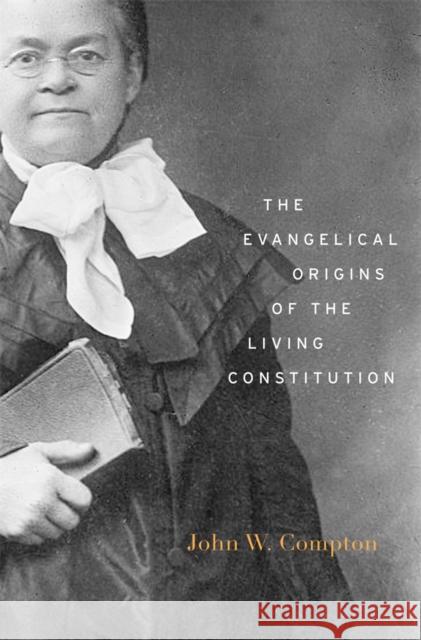 Evangelical Origins of the Living Constitution Compton, John W. 9780674726796
