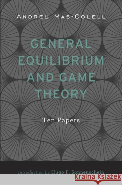 General Equilibrium and Game Theory: Ten Papers Andreu Mas-Colell Hugo F. Sonnenschein Antoni Bosch-Domenech 9780674728738 Harvard University Press