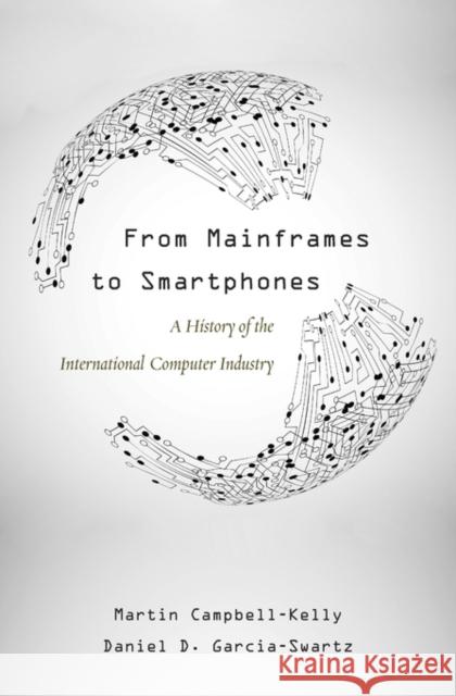 From Mainframes to Smartphones: A History of the International Computer Industry Campbell-Kelly, Martin 9780674729063