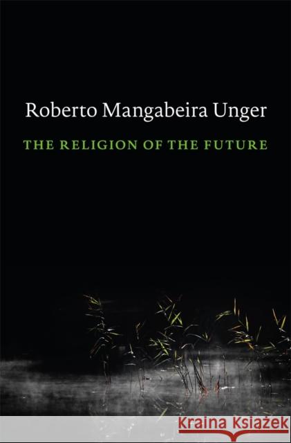 The Religion of the Future Roberto Mangabeira Unger 9780674729070