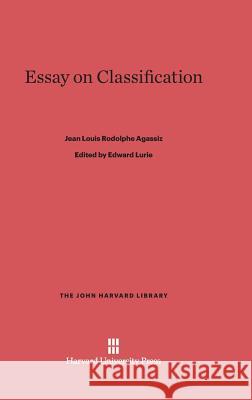 Essay on Classification Jean Louis Rodolphe Agassiz Edward Lurie 9780674729155