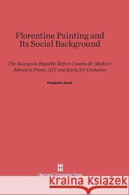 Florentine Painting and Its Social Background Frederic Antal 9780674729360
