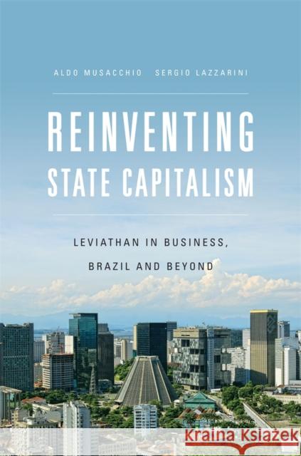 Reinventing State Capitalism: Leviathan in Business, Brazil and Beyond Musacchio, Aldo 9780674729681 Harvard University Press