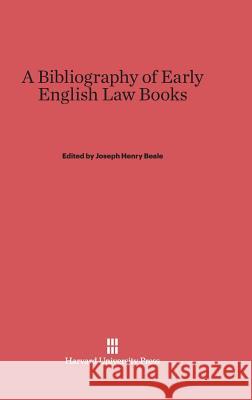 A Bibliography of Early English Law Books Joseph Henry Beale Joseph Henry, Jr. Beale 9780674730014