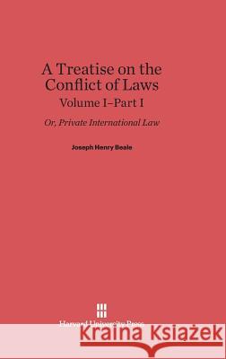 A Treatise on the Conflict of Laws, Volume I/Part 1, A Treatise on the Conflict of Laws Volume I/Part 1 Joseph Henry Beale 9780674730021 Harvard University Press