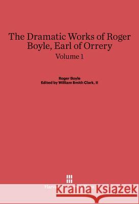 Boyle, Roger; Clark, II, William Smith: The Dramatic Works of Roger Boyle, Earl of Orrery. Volume 1 Roger Boyle William Smith Clark 9780674730205