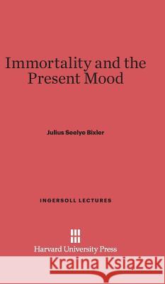 Immortality and the Present Mood Julius Seelye Bixler 9780674730274 Walter de Gruyter