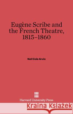 Eugene Scribe and the French Theatre, 1815-1860 Neil Cole Arvin 9780674730533