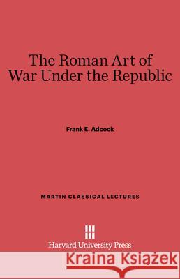 The Roman Art of War Under the Republic Frank E. Adcock 9780674730939 Harvard University Press