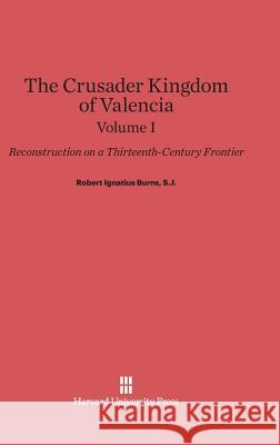 Burns, S.J., Robert Ignatius: The Crusader Kingdom of Valencia. Volume I Robert Ignatius Burns S. J. Robert Ignatius Burns 9780674731028 Walter de Gruyter