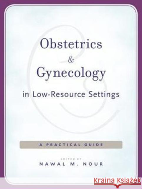 Obstetrics and Gynecology in Low-Resource Settings: A Practical Guide Nawal M. Nour Andre B. LaLonde Suellen Miller 9780674731240 Harvard University Press