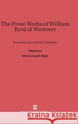 The Prose Works of William Byrd of Westover William Byrd Louis B. Wright 9780674731912 Belknap Press