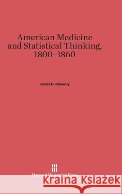 American Medicine and Statistical Thinking, 1800-1860 James H. Cassedy 9780674732209