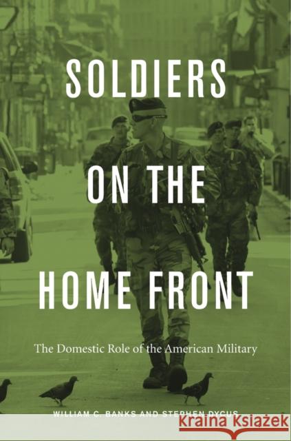 Soldiers on the Home Front: The Domestic Role of the American Military William C. Banks Stephen Dycus 9780674736740