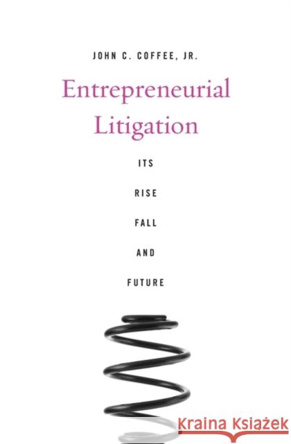Entrepreneurial Litigation: Its Rise, Fall, and Future Coffee, John C. 9780674736795