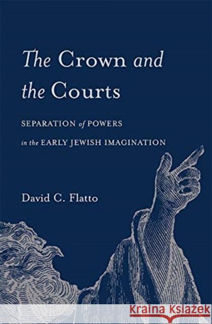 The Crown and the Courts: Separation of Powers in the Early Jewish Imagination David C. Flatto 9780674737105 Harvard University Press