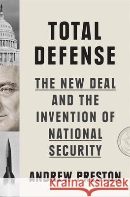 Total Defense: The New Deal and the Invention of National Security Andrew Preston 9780674737389 Belknap Press