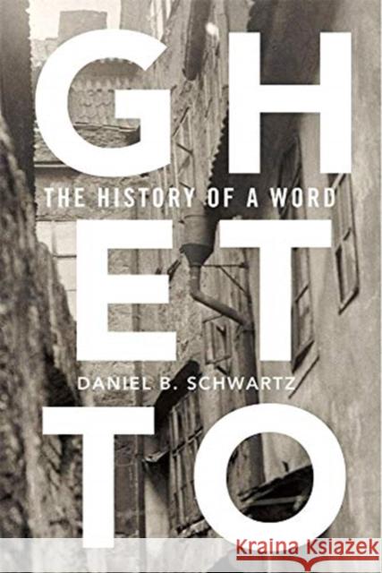 Ghetto: The History of a Word Daniel B. Schwartz 9780674737532
