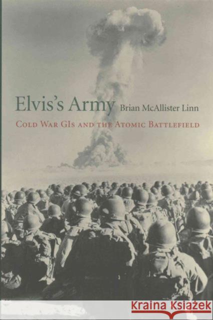 Elvis's Army: Cold War GIs and the Atomic Battlefield Brian McAllister Linn 9780674737686 Harvard University Press